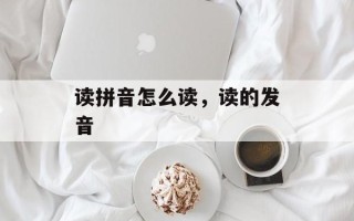 读拼音怎么读，读的发音