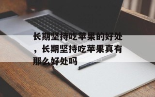 长期坚持吃苹果的好处，长期坚持吃苹果真有那么好处吗