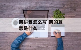 亲拼音怎么写 亲的意思是什么
