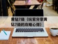 黄钻7级（玩家分享黄钻7级的攻略心得）