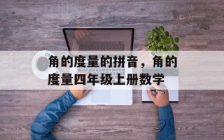 角的度量的拼音，角的度量四年级上册数学