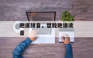 跑道拼音，塑胶跑道读音