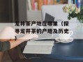 龙井茶产地在哪里（探寻龙井茶的产地及历史）