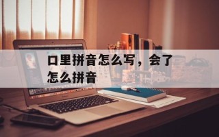口里拼音怎么写，会了怎么拼音