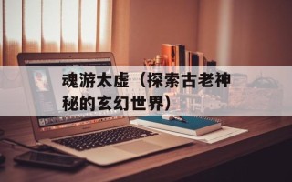 魂游太虚（探索古老神秘的玄幻世界）
