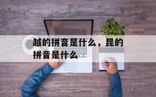 越的拼音是什么，昆的拼音是什么
