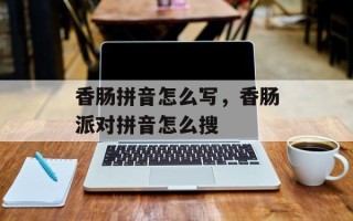 香肠拼音怎么写，香肠派对拼音怎么搜