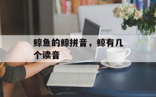 鲸鱼的鲸拼音，鲸有几个读音