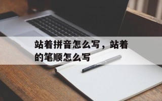 站着拼音怎么写，站着的笔顺怎么写