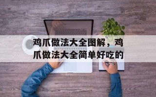 鸡爪做法大全图解，鸡爪做法大全简单好吃的