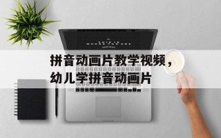 拼音动画片教学视频，幼儿学拼音动画片