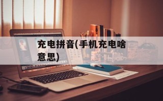 充电拼音(手机充电啥意思)