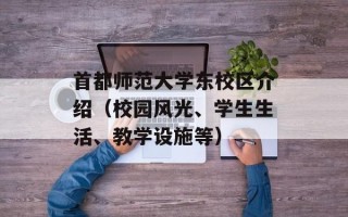 首都师范大学东校区介绍（校园风光、学生生活、教学设施等）
