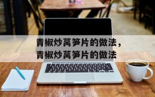 青椒炒莴笋片的做法，青椒炒莴笋片的做法