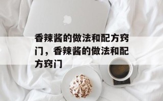 香辣酱的做法和配方窍门，香辣酱的做法和配方窍门