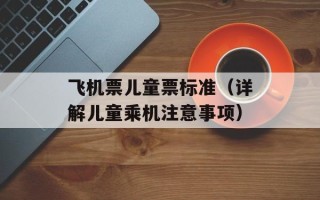 飞机票儿童票标准（详解儿童乘机注意事项）