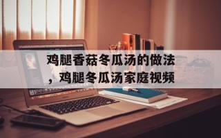 鸡腿香菇冬瓜汤的做法，鸡腿冬瓜汤家庭视频