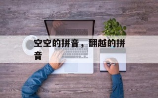 空空的拼音，翻越的拼音
