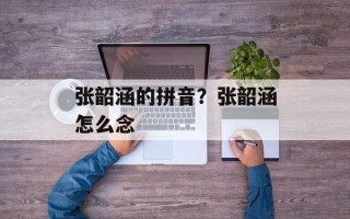 张韶涵的拼音？张韶涵怎么念