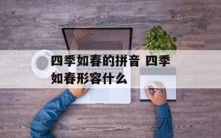 四季如春的拼音 四季如春形容什么