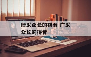 博采众长的拼音 广采众长的拼音