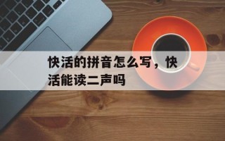 快活的拼音怎么写，快活能读二声吗