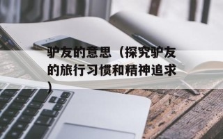 驴友的意思（探究驴友的旅行习惯和精神追求）