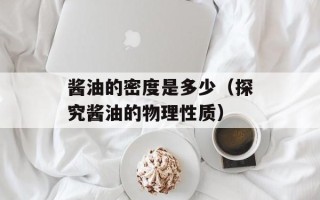 酱油的密度是多少（探究酱油的物理性质）