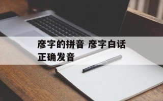 彦字的拼音 彦字白话正确发音