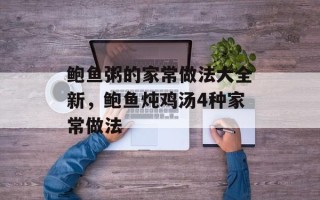 鲍鱼粥的家常做法大全新，鲍鱼炖鸡汤4种家常做法