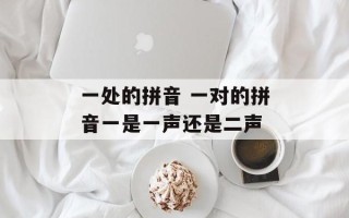 一处的拼音 一对的拼音一是一声还是二声