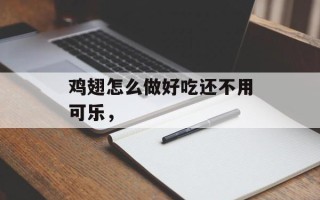 鸡翅怎么做好吃还不用可乐，