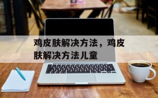 鸡皮肤解决方法，鸡皮肤解决方法儿童