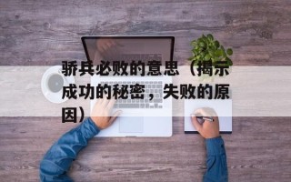骄兵必败的意思（揭示成功的秘密，失败的原因）