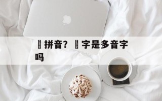 涴拼音？涴字是多音字吗