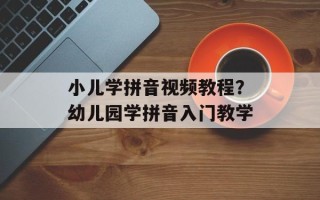 小儿学拼音视频教程？幼儿园学拼音入门教学