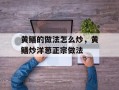 黄鳝的做法怎么炒，黄鳝炒洋葱正宗做法