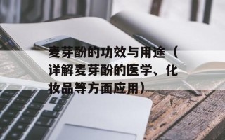 麦芽酚的功效与用途（详解麦芽酚的医学、化妆品等方面应用）