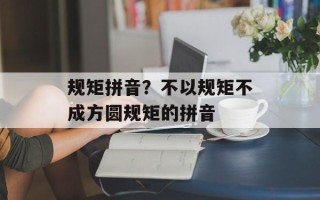 规矩拼音？不以规矩不成方圆规矩的拼音