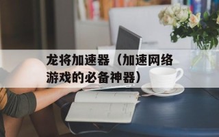 龙将加速器（加速网络游戏的必备神器）