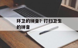 环卫的拼音？打扫卫生的拼音