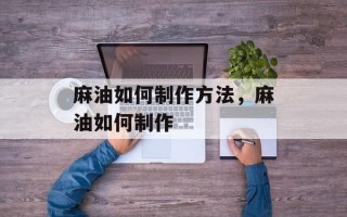 麻油如何制作方法，麻油如何制作