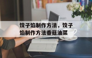 饺子馅制作方法，饺子馅制作方法香菇油菜