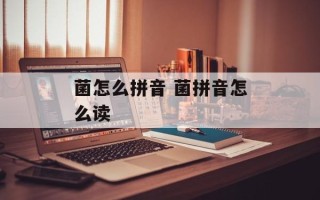 菌怎么拼音 菌拼音怎么读