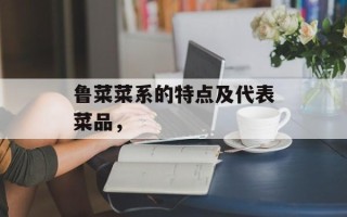 鲁菜菜系的特点及代表菜品，