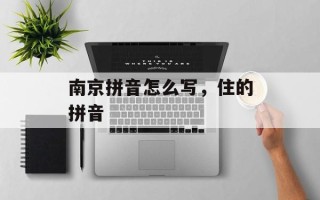 南京拼音怎么写，住的拼音