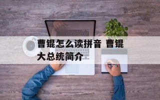 曹锟怎么读拼音 曹锟大总统简介