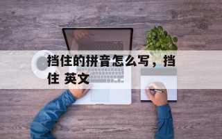 挡住的拼音怎么写，挡住 英文