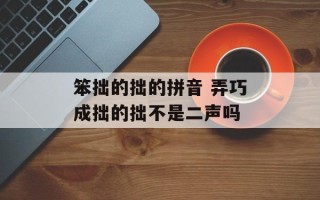 笨拙的拙的拼音 弄巧成拙的拙不是二声吗