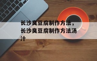 长沙臭豆腐制作方法，长沙臭豆腐制作方法汤汁